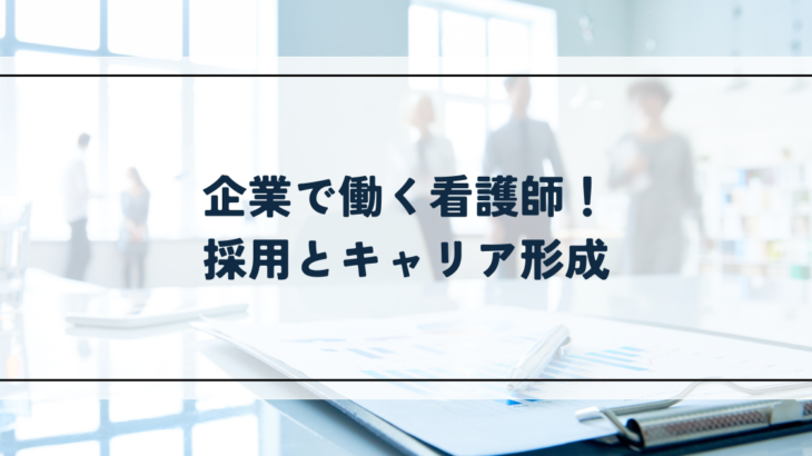 企業で働く看護師！採用とキャリア形成を解説