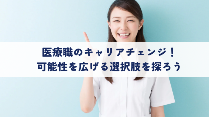 医療職のキャリアチェンジ！可能性を広げる選択肢を探ろう