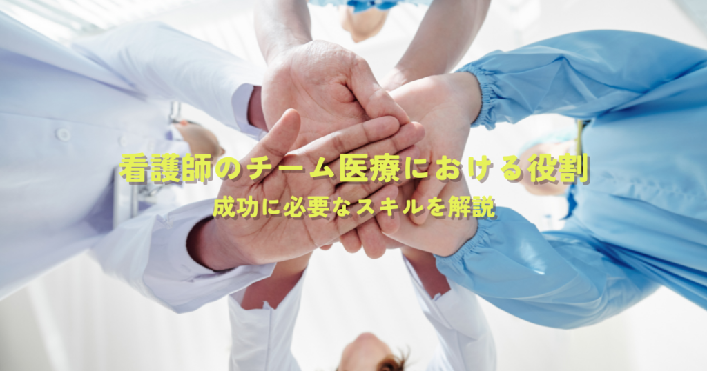 看護師のチーム医療における役割とは？成功に必要なスキルを解説