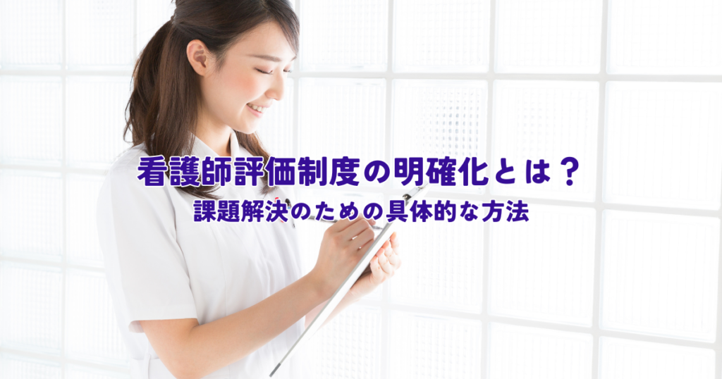 看護師評価制度の明確化とは？課題解決のための具体的な方法