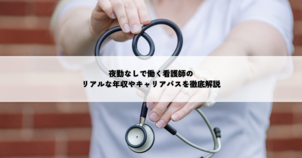 夜勤なしで働く看護師のリアルな年収やキャリアパスを徹底解説