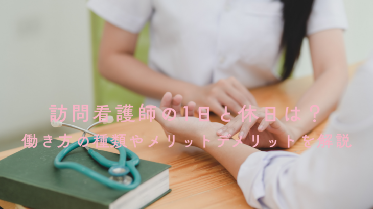 訪問看護師の1日と休日は？働き方の種類やメリットデメリットを解説