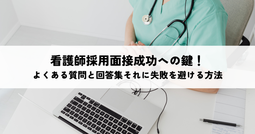 看護師採用面接成功への鍵！よくある質問と回答集それに失敗を避ける方法