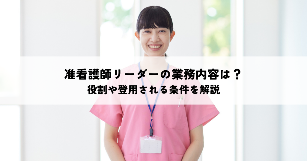 准看護師リーダーの業務内容は？役割や登用される条件を解説