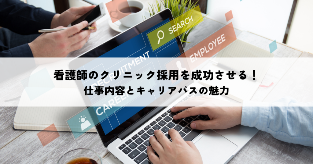 看護師のクリニック採用を成功させる仕事内容とキャリアパスの魅力
