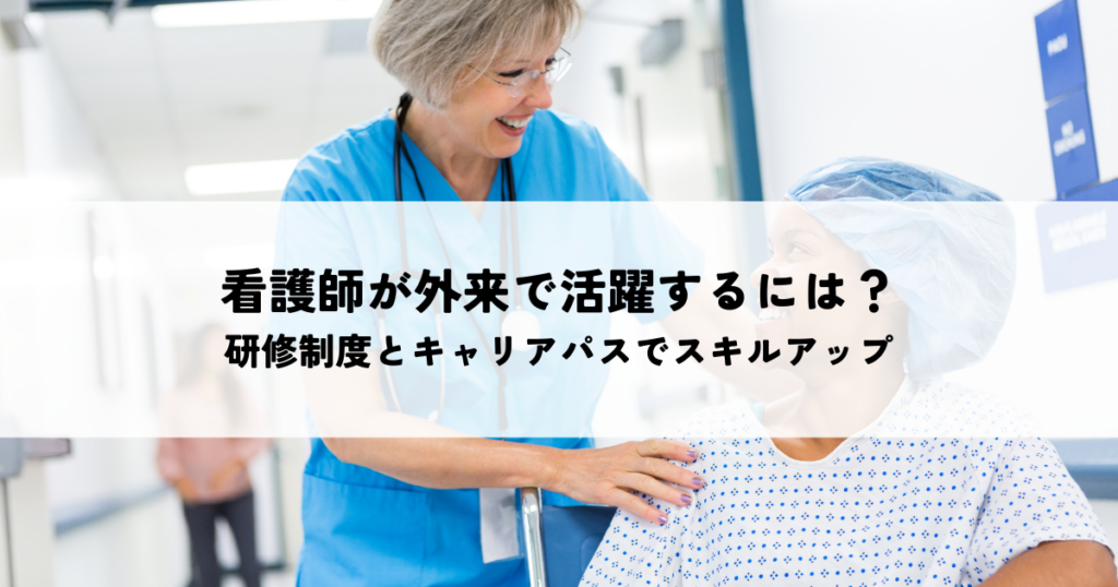 看護師が外来で活躍するには？研修制度とキャリアパスでスキルアップ