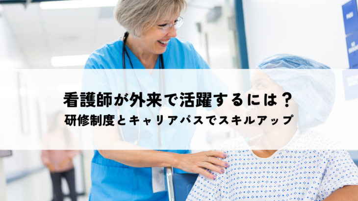 看護師が外来で活躍するには？研修制度とキャリアパスでスキルアップ
