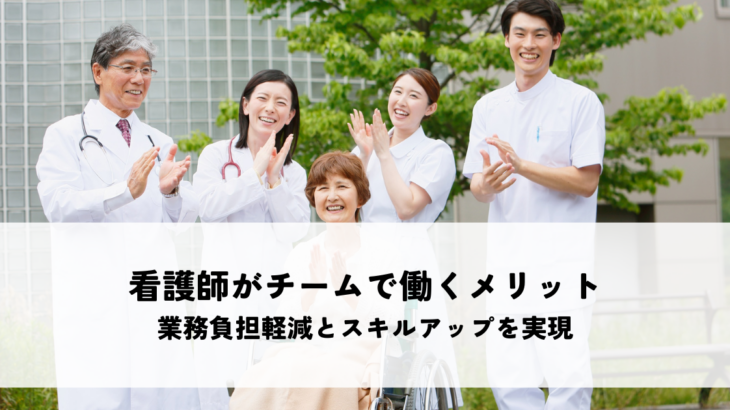 看護師が少人数チームで働くメリット！業務負担軽減とスキルアップを実現