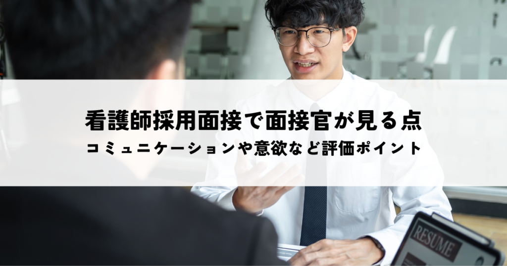 看護師採用面接で面接官が見ている点とは？コミュニケーション能力や仕事への意欲など評価ポイントを解説