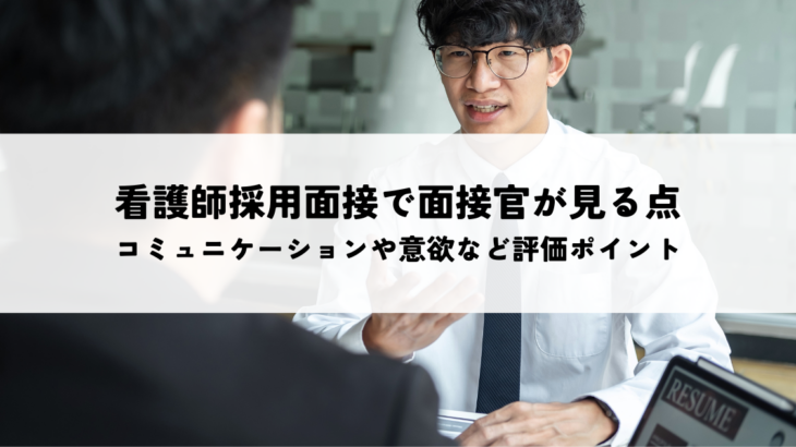 看護師採用面接で面接官が見ている点とは？コミュニケーション能力や仕事への意欲など評価ポイントを解説